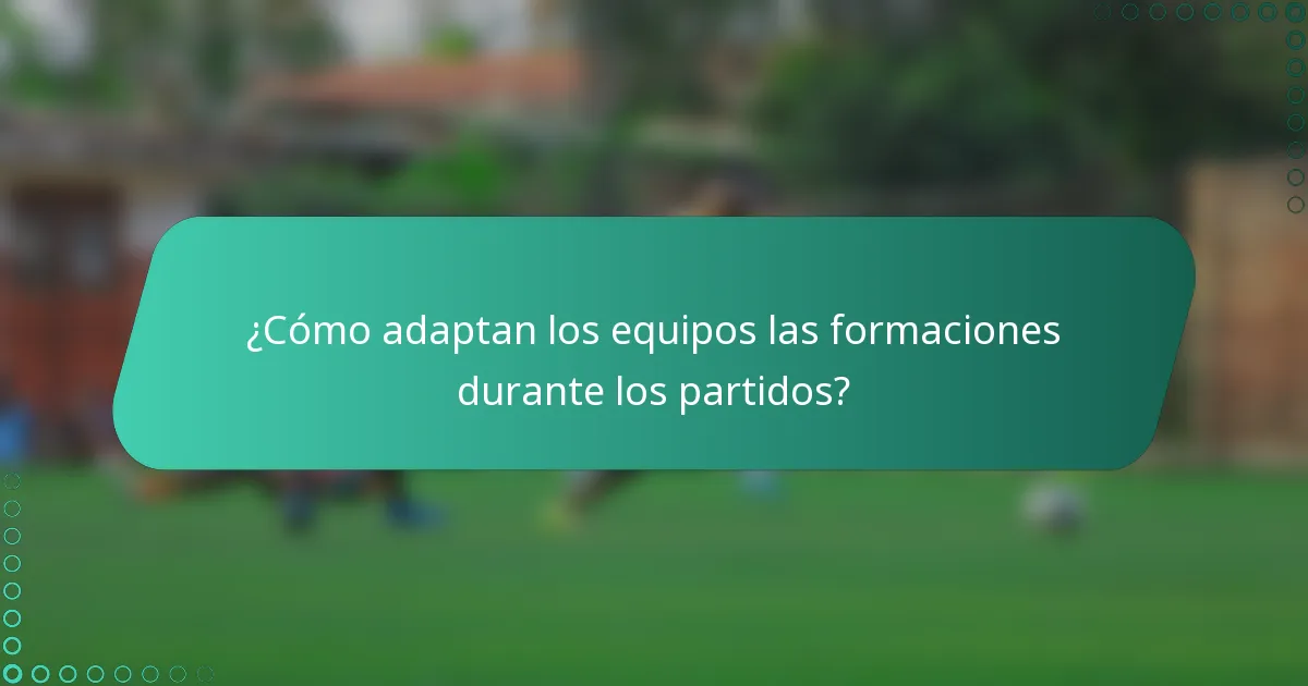 ¿Cómo adaptan los equipos las formaciones durante los partidos?