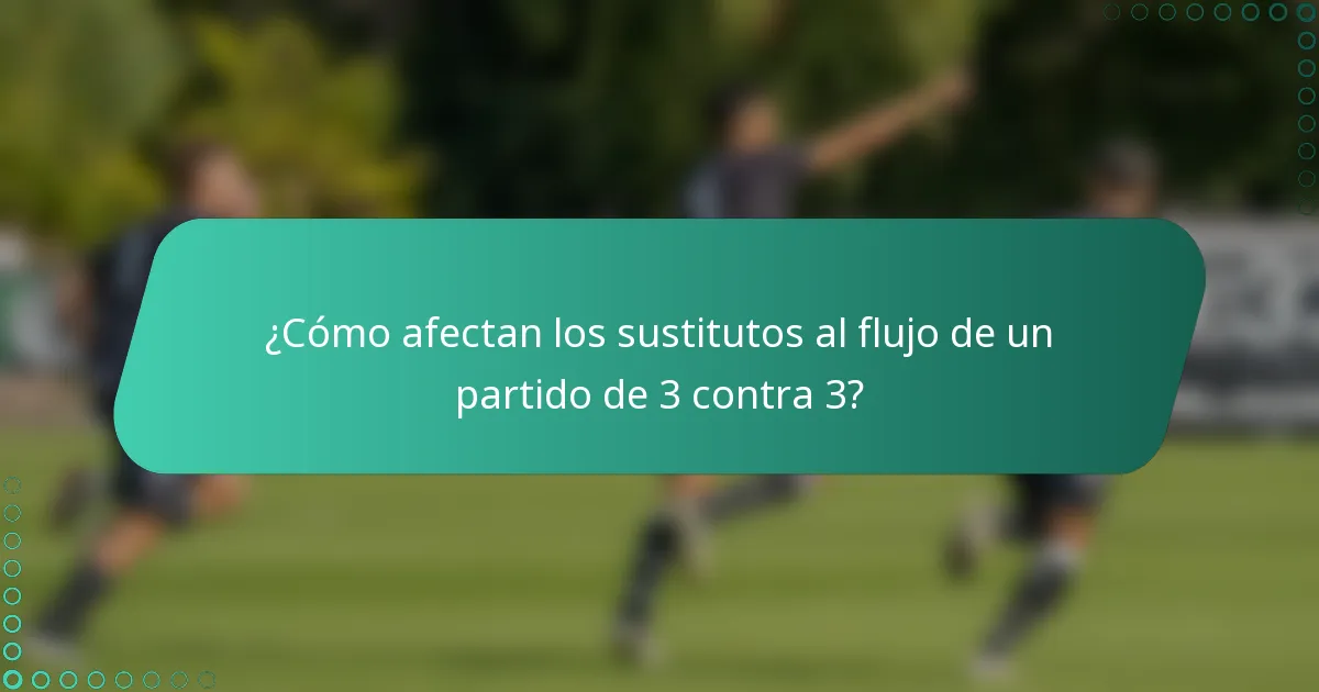 ¿Cómo afectan los sustitutos al flujo de un partido de 3 contra 3?