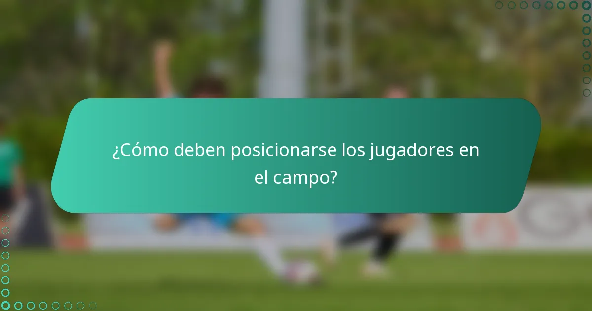 ¿Cómo deben posicionarse los jugadores en el campo?