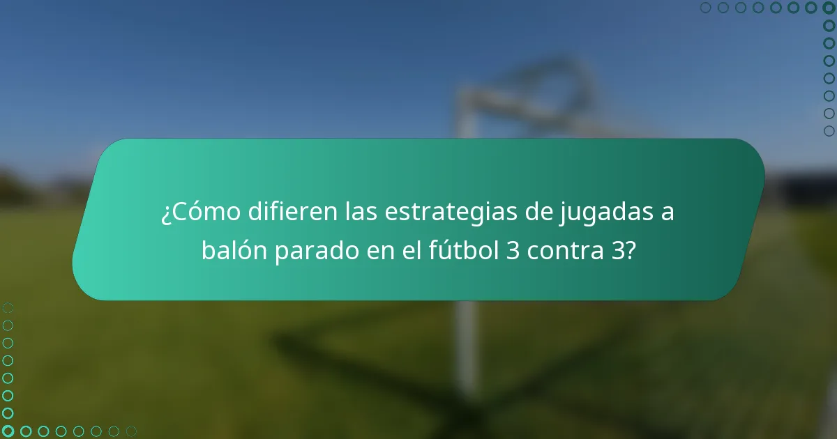 ¿Cómo difieren las estrategias de jugadas a balón parado en el fútbol 3 contra 3?