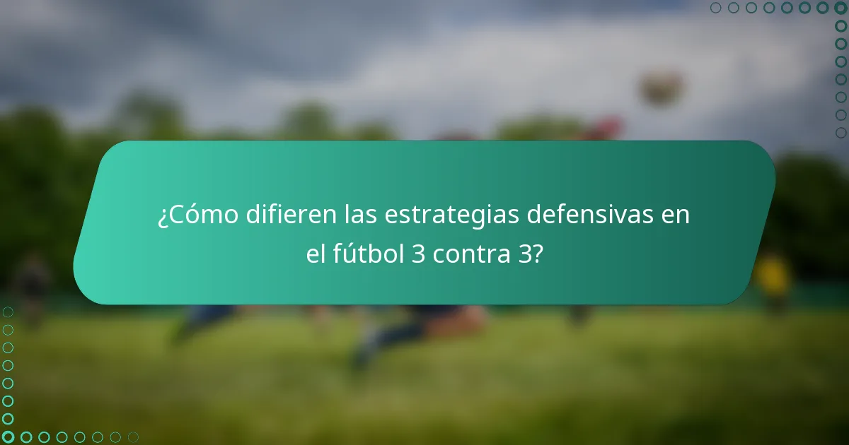 ¿Cómo difieren las estrategias defensivas en el fútbol 3 contra 3?