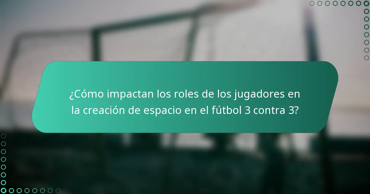 ¿Cómo impactan los roles de los jugadores en la creación de espacio en el fútbol 3 contra 3?