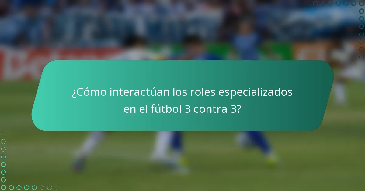 ¿Cómo interactúan los roles especializados en el fútbol 3 contra 3?