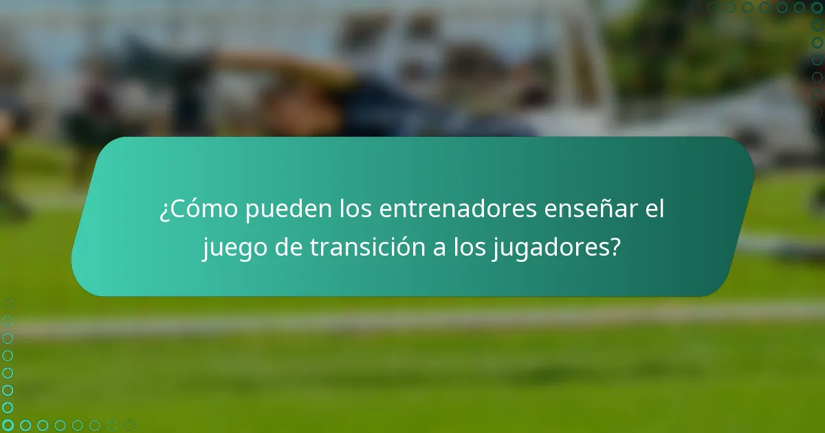 ¿Cómo pueden los entrenadores enseñar el juego de transición a los jugadores?
