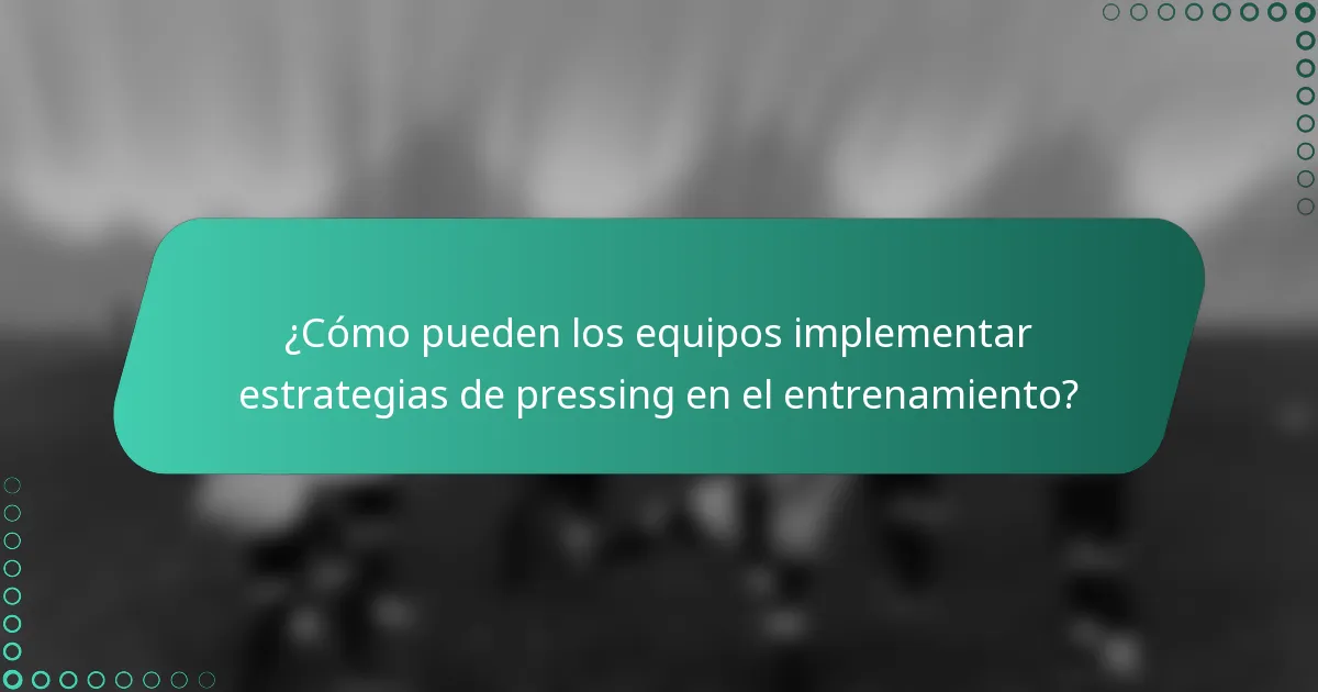 ¿Cómo pueden los equipos implementar estrategias de pressing en el entrenamiento?