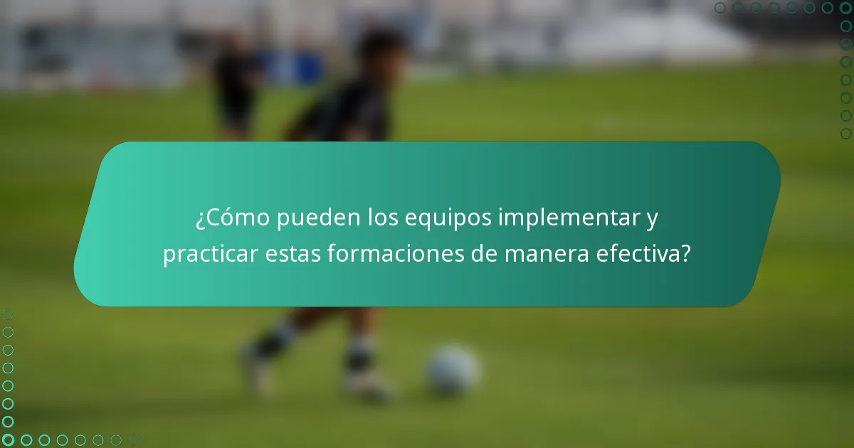 ¿Cómo pueden los equipos implementar y practicar estas formaciones de manera efectiva?