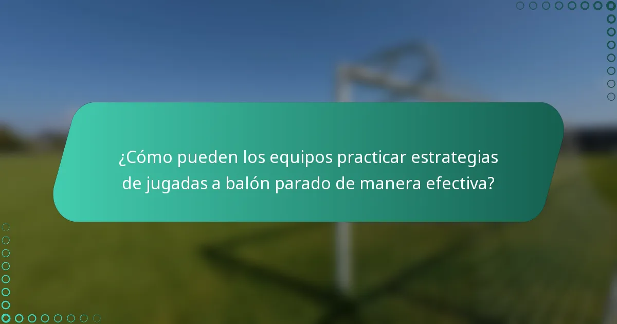 ¿Cómo pueden los equipos practicar estrategias de jugadas a balón parado de manera efectiva?