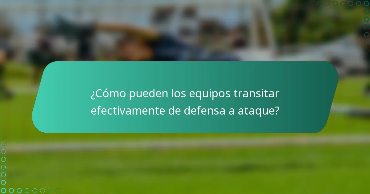 ¿Cómo pueden los equipos transitar efectivamente de defensa a ataque?