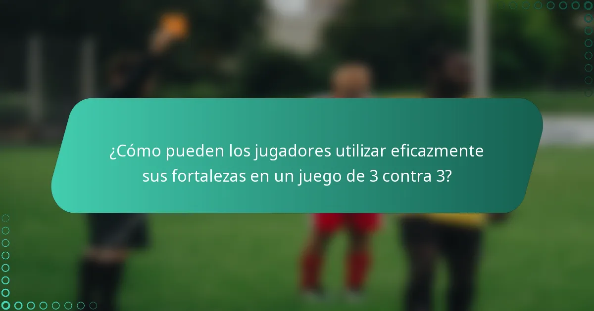 ¿Cómo pueden los jugadores utilizar eficazmente sus fortalezas en un juego de 3 contra 3?