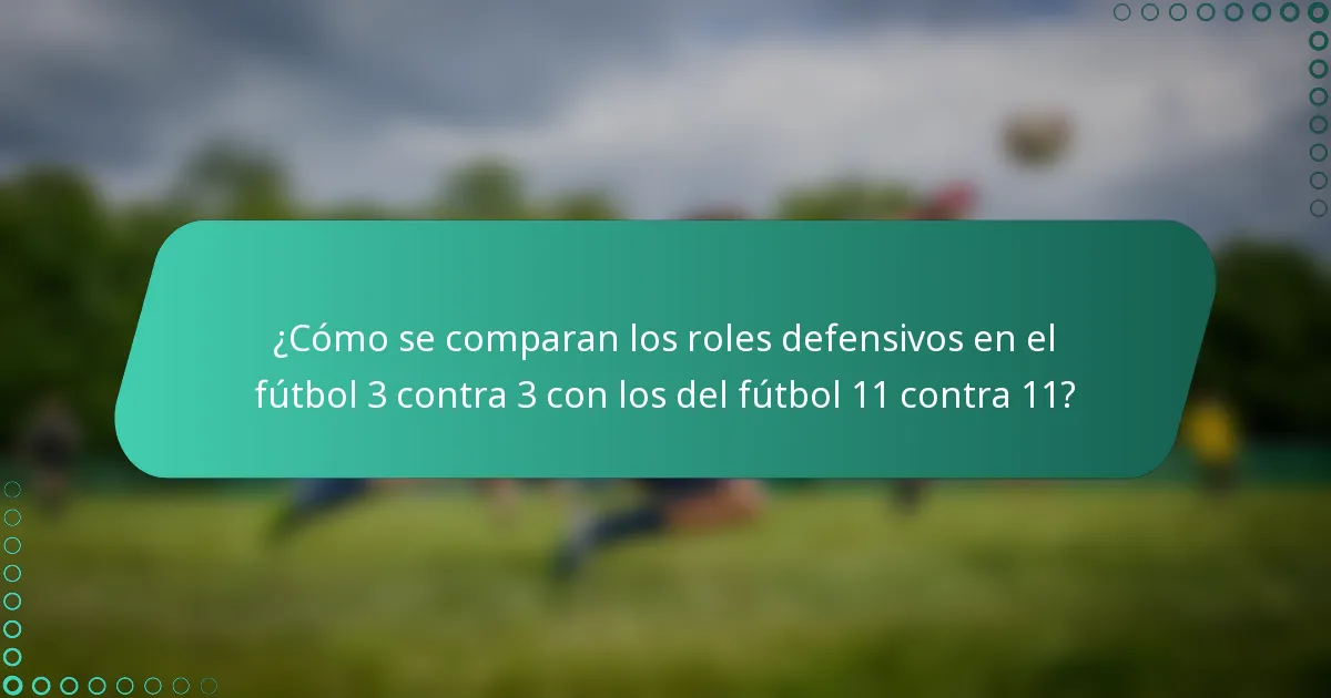¿Cómo se comparan los roles defensivos en el fútbol 3 contra 3 con los del fútbol 11 contra 11?