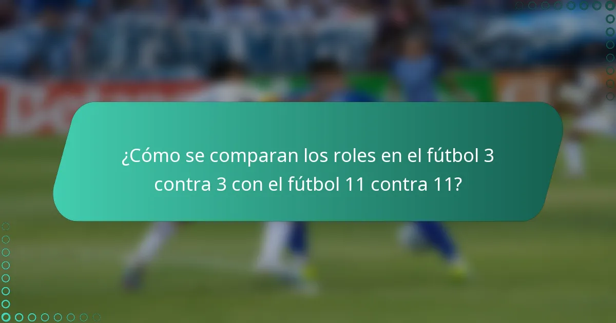 ¿Cómo se comparan los roles en el fútbol 3 contra 3 con el fútbol 11 contra 11?
