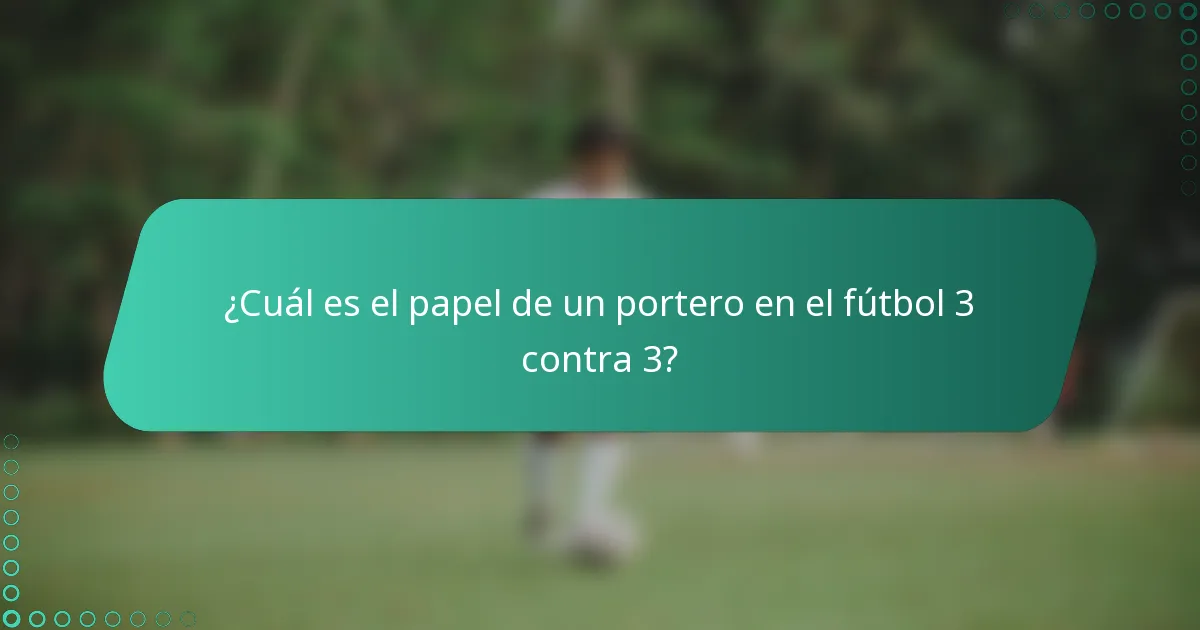 ¿Cuál es el papel de un portero en el fútbol 3 contra 3?