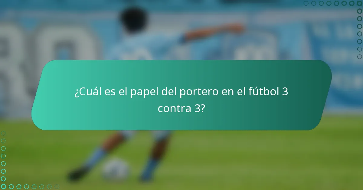 ¿Cuál es el papel del portero en el fútbol 3 contra 3?