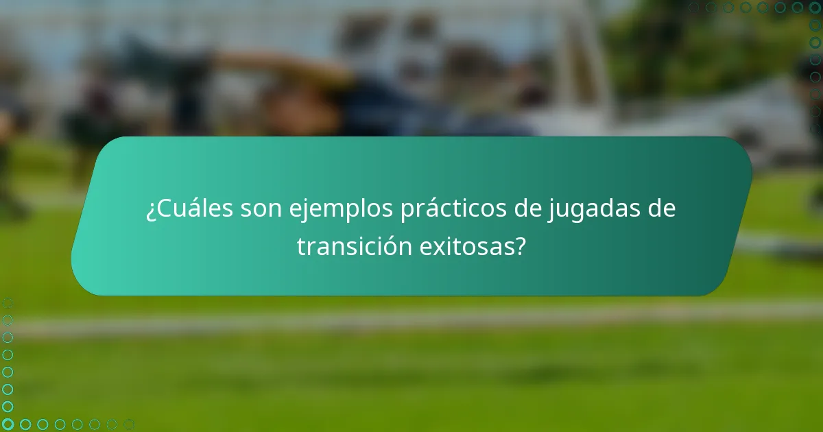 ¿Cuáles son ejemplos prácticos de jugadas de transición exitosas?