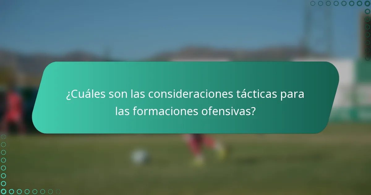 ¿Cuáles son las consideraciones tácticas para las formaciones ofensivas?