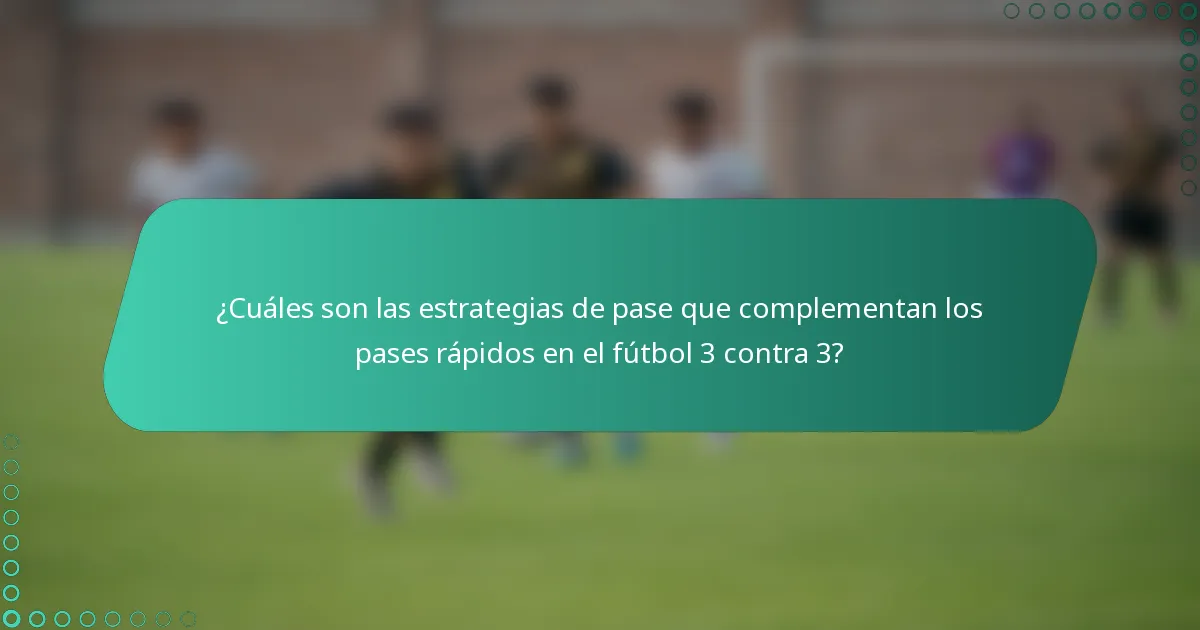 ¿Cuáles son las estrategias de pase que complementan los pases rápidos en el fútbol 3 contra 3?