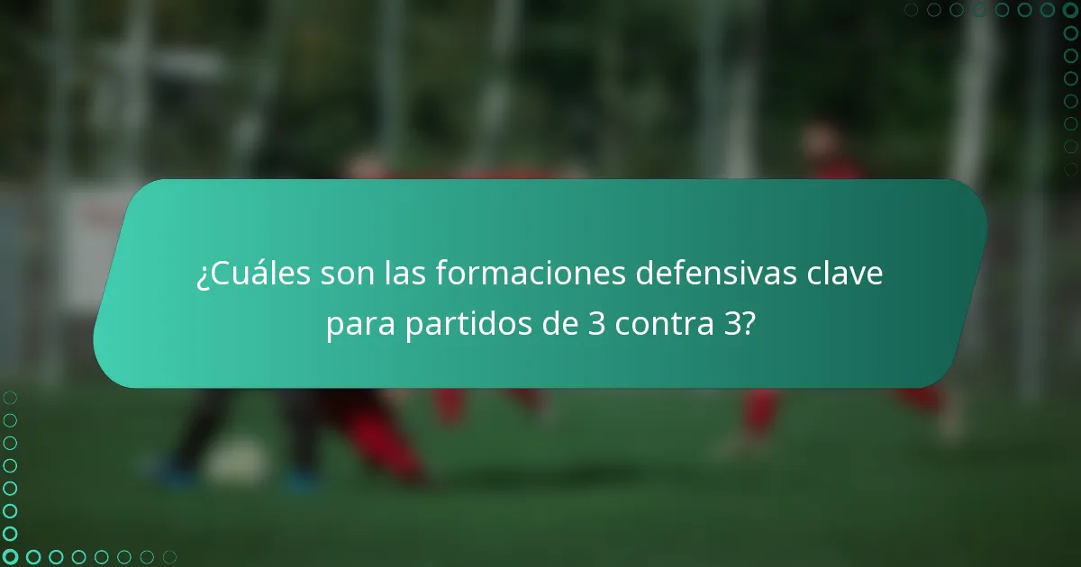 ¿Cuáles son las formaciones defensivas clave para partidos de 3 contra 3?