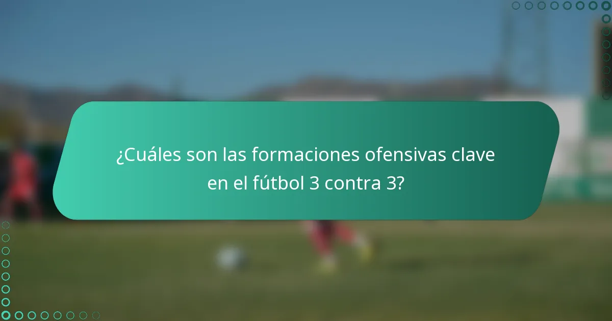 ¿Cuáles son las formaciones ofensivas clave en el fútbol 3 contra 3?