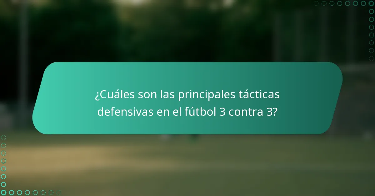 ¿Cuáles son las principales tácticas defensivas en el fútbol 3 contra 3?
