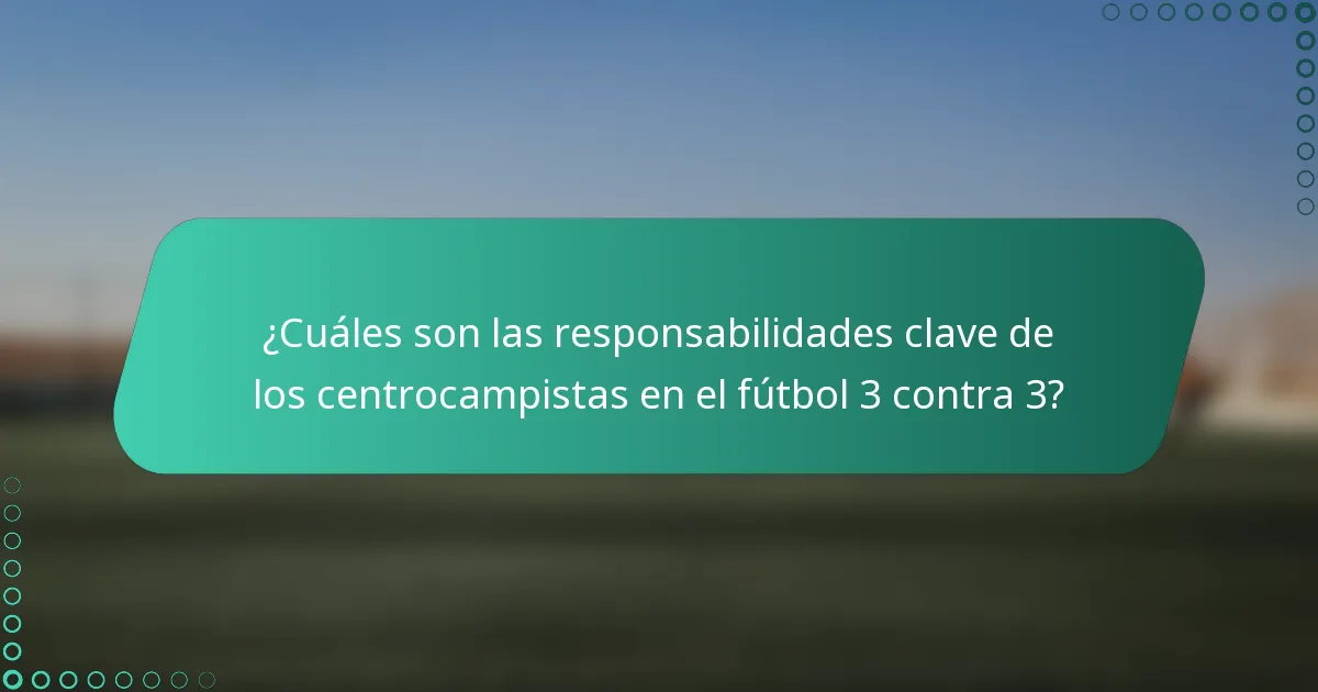¿Cuáles son las responsabilidades clave de los centrocampistas en el fútbol 3 contra 3?