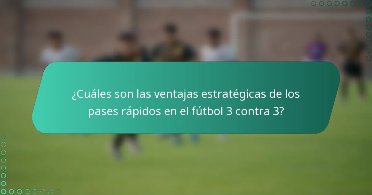 ¿Cuáles son las ventajas estratégicas de los pases rápidos en el fútbol 3 contra 3?
