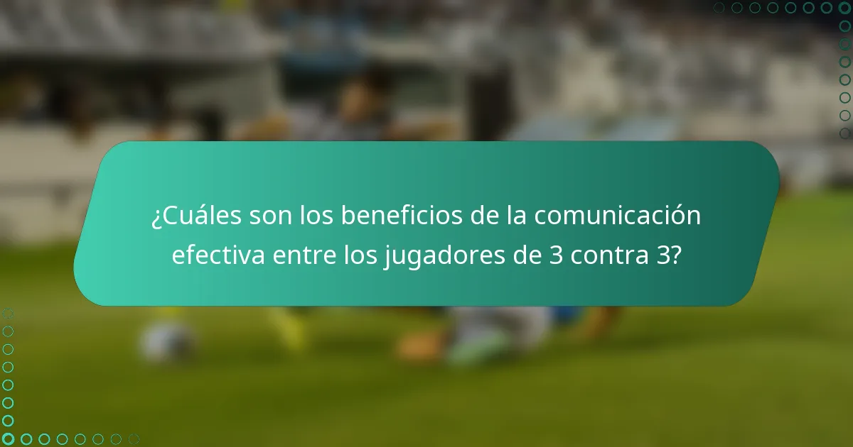 ¿Cuáles son los beneficios de la comunicación efectiva entre los jugadores de 3 contra 3?