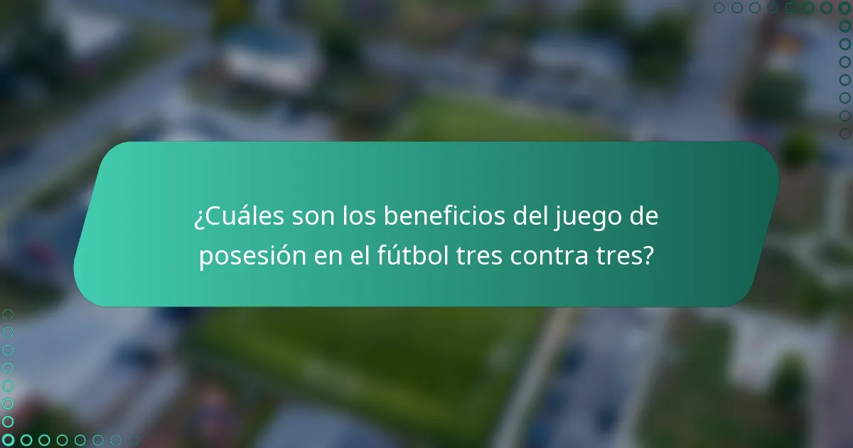 ¿Cuáles son los beneficios del juego de posesión en el fútbol tres contra tres?