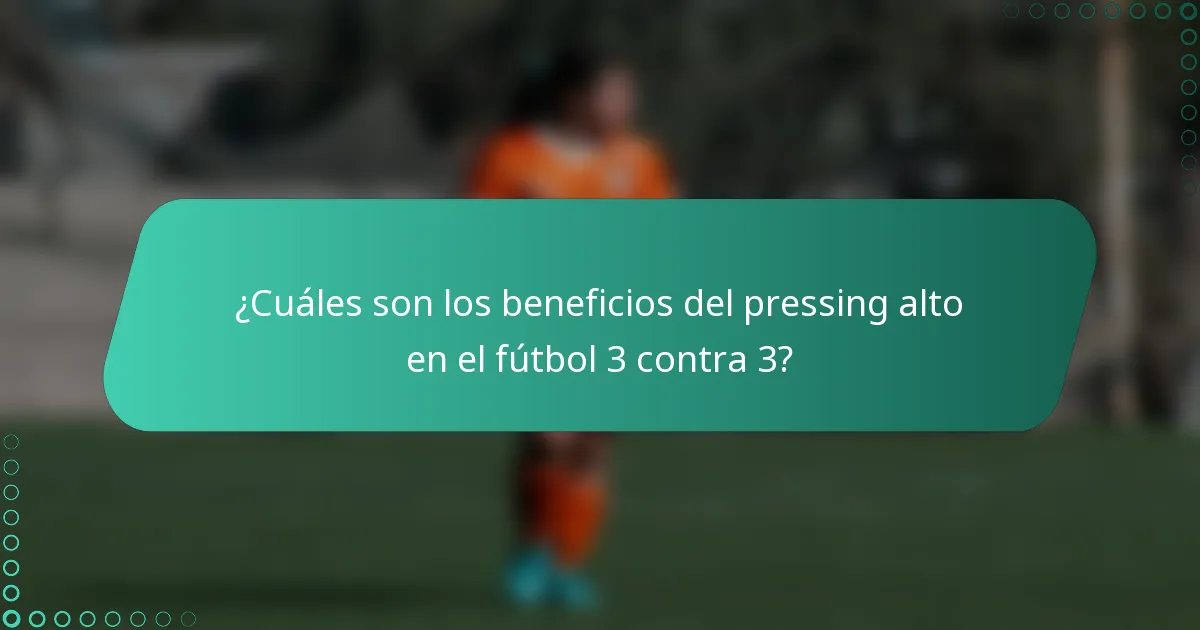 ¿Cuáles son los beneficios del pressing alto en el fútbol 3 contra 3?