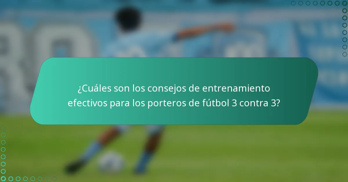 ¿Cuáles son los consejos de entrenamiento efectivos para los porteros de fútbol 3 contra 3?
