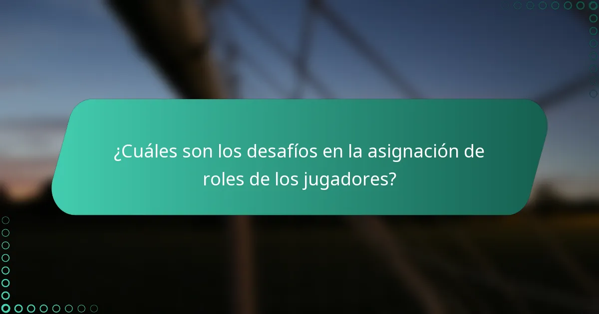 ¿Cuáles son los desafíos en la asignación de roles de los jugadores?