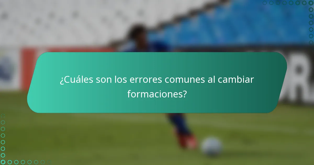 ¿Cuáles son los errores comunes al cambiar formaciones?