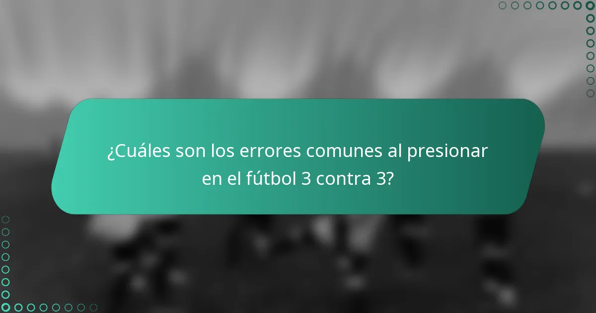 ¿Cuáles son los errores comunes al presionar en el fútbol 3 contra 3?