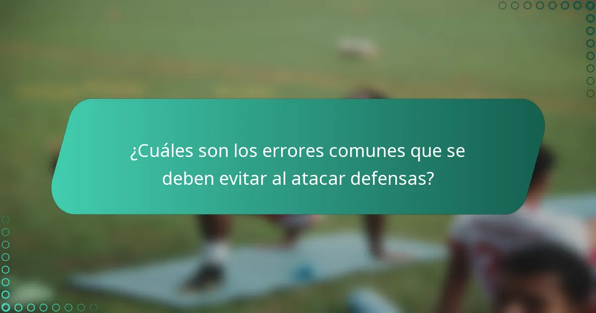 ¿Cuáles son los errores comunes que se deben evitar al atacar defensas?