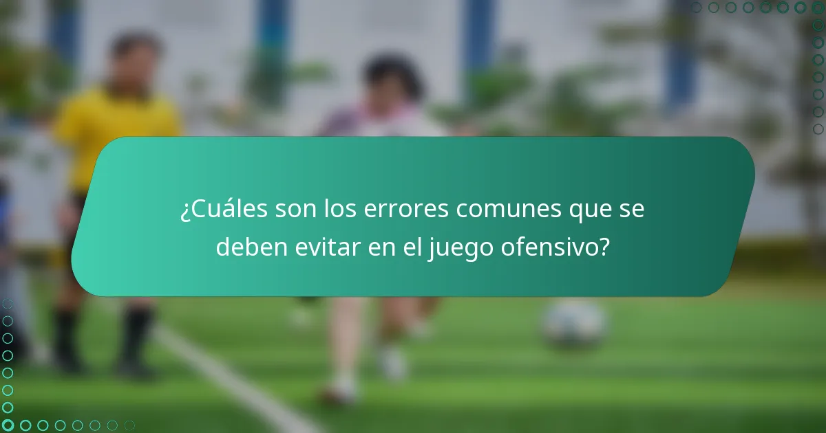 ¿Cuáles son los errores comunes que se deben evitar en el juego ofensivo?
