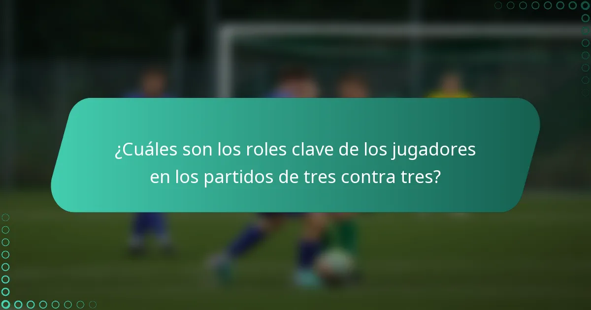 ¿Cuáles son los roles clave de los jugadores en los partidos de tres contra tres?