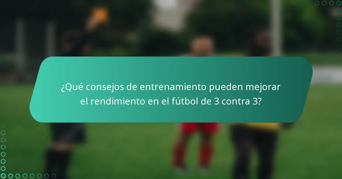 ¿Qué consejos de entrenamiento pueden mejorar el rendimiento en el fútbol de 3 contra 3?