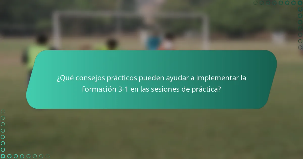 ¿Qué consejos prácticos pueden ayudar a implementar la formación 3-1 en las sesiones de práctica?