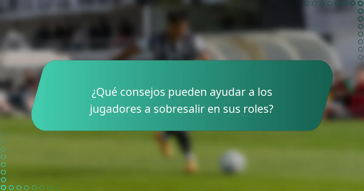 ¿Qué consejos pueden ayudar a los jugadores a sobresalir en sus roles?