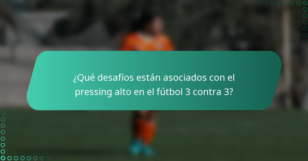 ¿Qué desafíos están asociados con el pressing alto en el fútbol 3 contra 3?