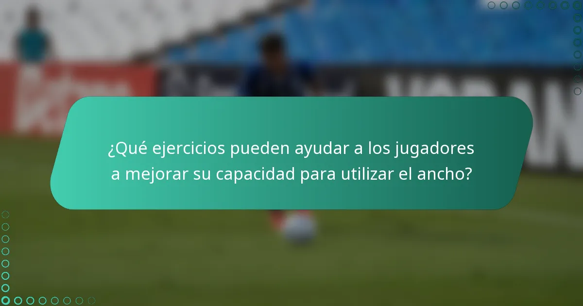 ¿Qué ejercicios pueden ayudar a los jugadores a mejorar su capacidad para utilizar el ancho?