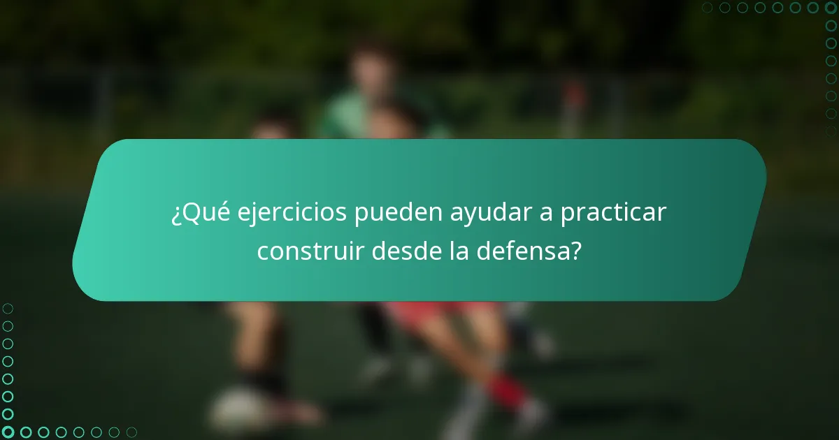 ¿Qué ejercicios pueden ayudar a practicar construir desde la defensa?