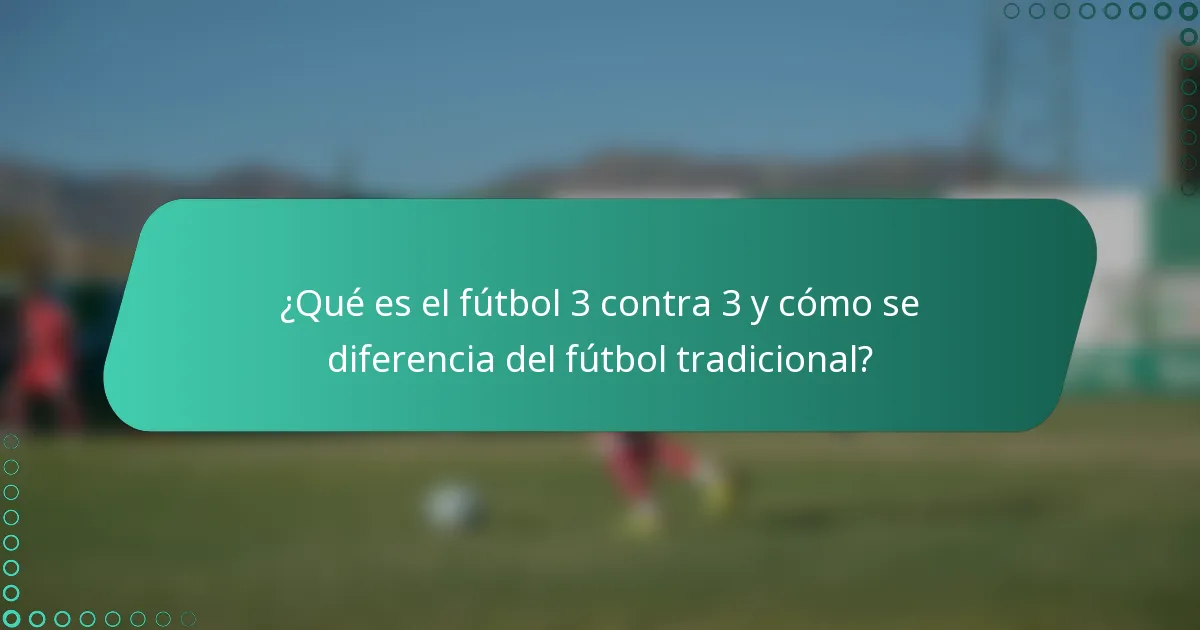 ¿Qué es el fútbol 3 contra 3 y cómo se diferencia del fútbol tradicional?