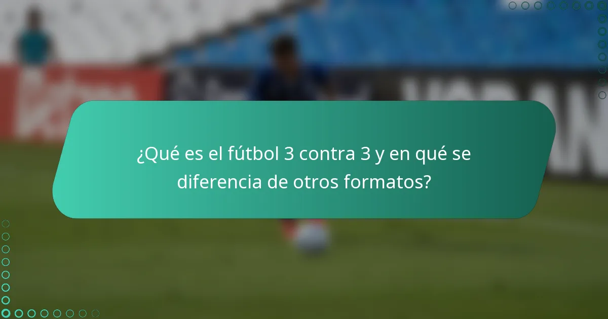 ¿Qué es el fútbol 3 contra 3 y en qué se diferencia de otros formatos?