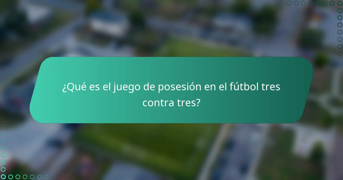 ¿Qué es el juego de posesión en el fútbol tres contra tres?