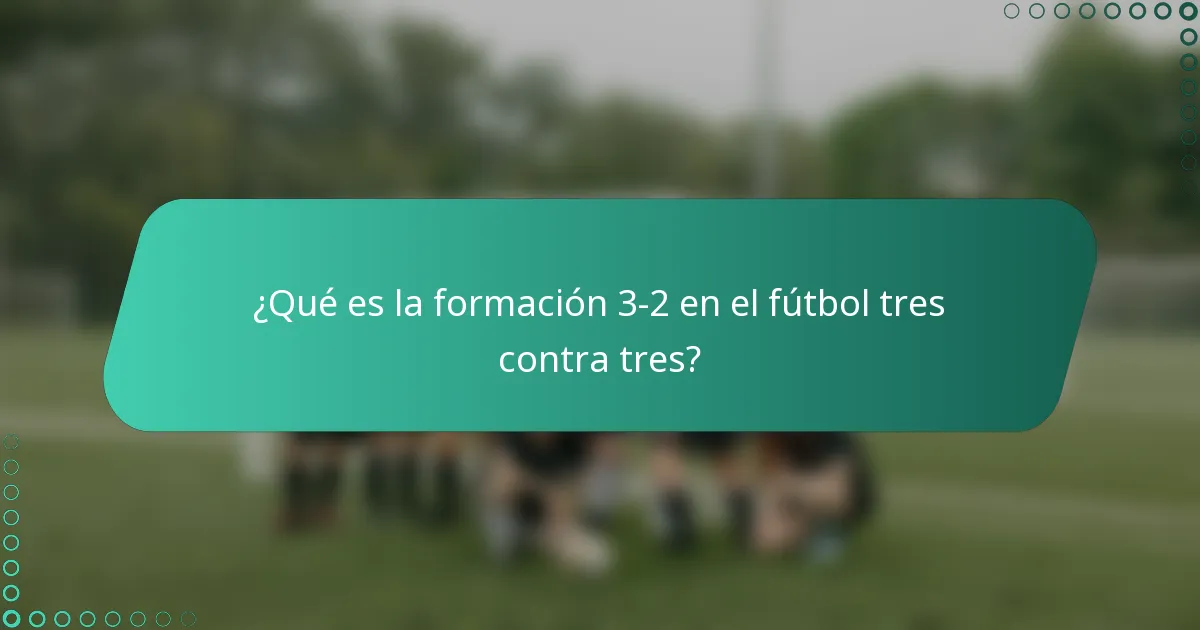 ¿Qué es la formación 3-2 en el fútbol tres contra tres?