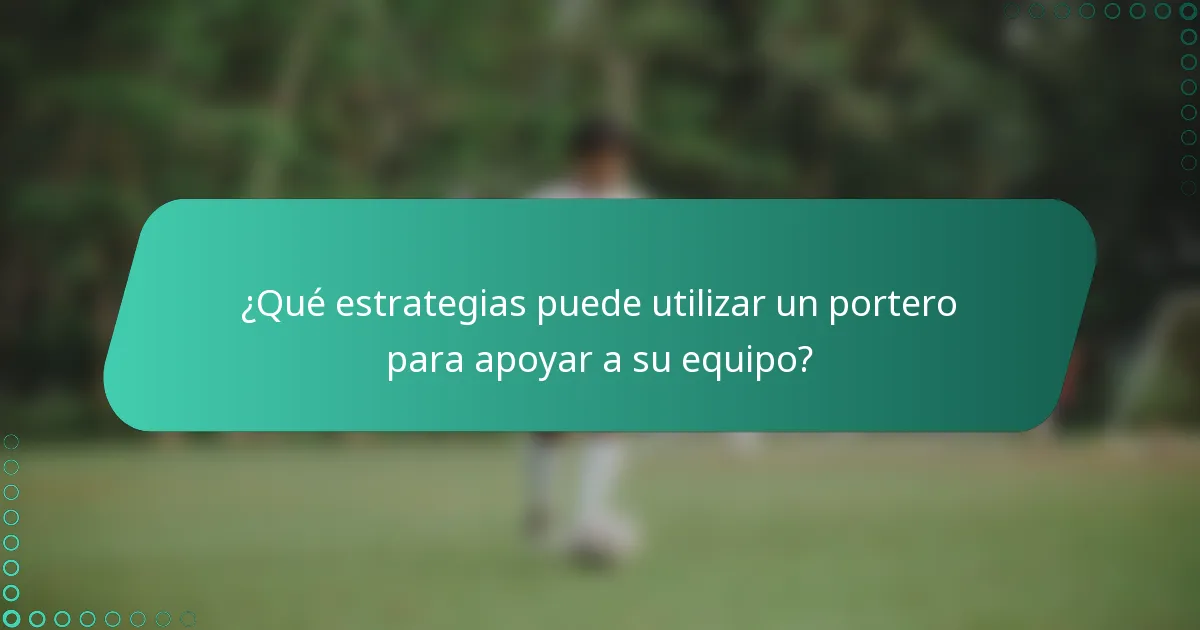 ¿Qué estrategias puede utilizar un portero para apoyar a su equipo?