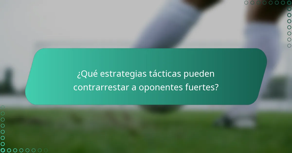 ¿Qué estrategias tácticas pueden contrarrestar a oponentes fuertes?