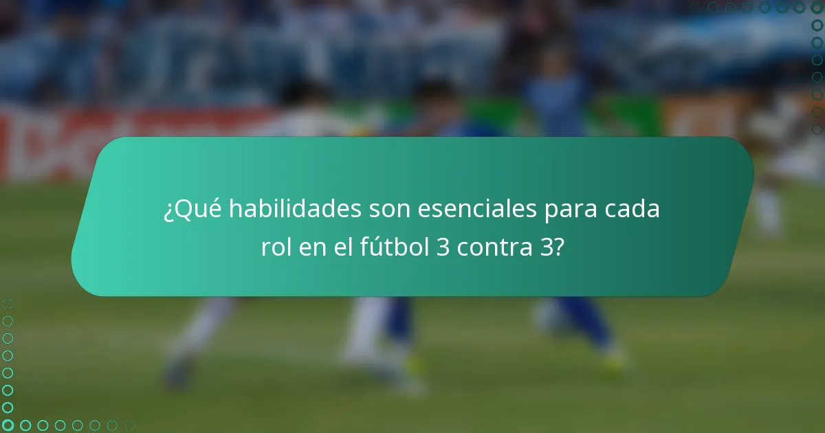 ¿Qué habilidades son esenciales para cada rol en el fútbol 3 contra 3?