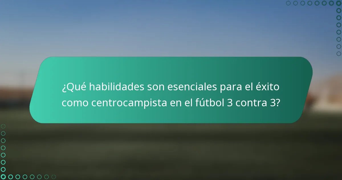 ¿Qué habilidades son esenciales para el éxito como centrocampista en el fútbol 3 contra 3?
