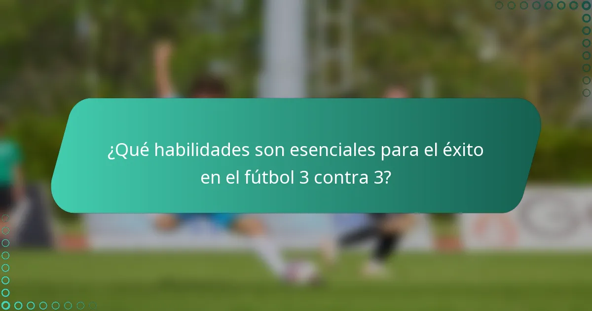 ¿Qué habilidades son esenciales para el éxito en el fútbol 3 contra 3?